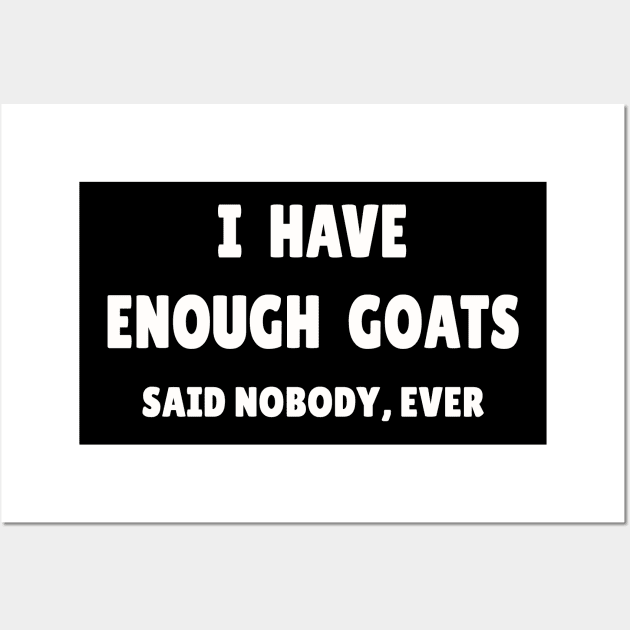 I Have Enough Goats (Said Nobody, Ever) Wall Art by cuteandgeeky